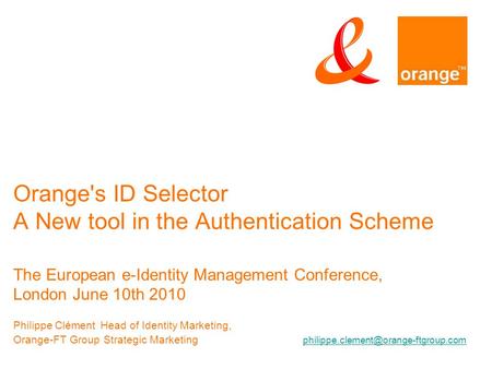 Orange's ID Selector A New tool in the Authentication Scheme The European e-Identity Management Conference, London June 10th 2010 Philippe ClémentHead.