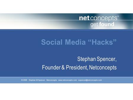 © 2008 Stephan M Spencer Netconcepts  Social Media “Hacks” Stephan Spencer, Founder & President, Netconcepts.