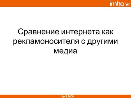 April 2006 Сравнение интернета как рекламоносителя с другими медиа.