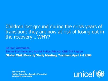 Children lost ground during the crisis years of transition; they are now at risk of losing out in the recovery… WHY? Gordon Alexander, Senior Economic.