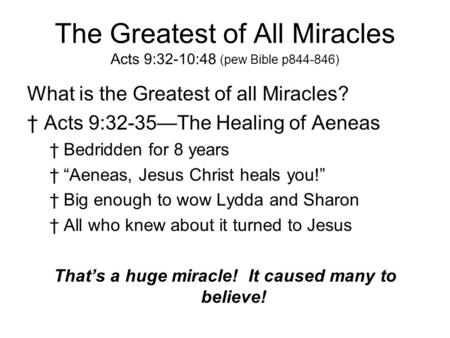 The Greatest of All Miracles Acts 9:32-10:48 (pew Bible p844-846) What is the Greatest of all Miracles? †A†Acts 9:32-35—The Healing of Aeneas †B†Bedridden.