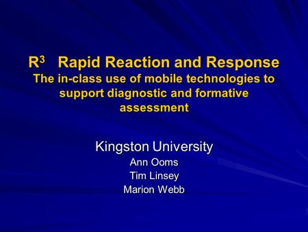 R 3 Rapid Reaction and Response The in-class use of mobile technologies to support diagnostic and formative assessment Kingston University Ann Ooms Tim.