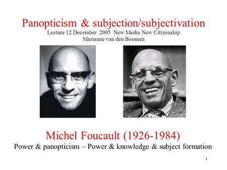 1 Panopticism & subjection/subjectivation Lecture 12 December 2005 New Media New Citizenship Marianne van den Boomen Michel Foucault (1926-1984) Power.