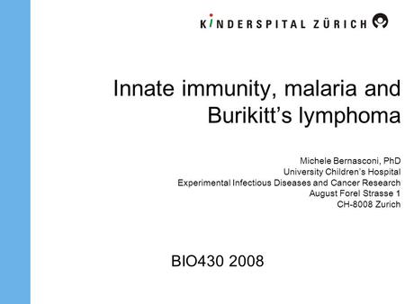 Innate immunity, malaria and Burikitt’s lymphoma Michele Bernasconi, PhD University Children’s Hospital Experimental Infectious Diseases and Cancer Research.