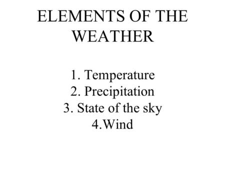 ELEMENTS OF THE WEATHER 1. Temperature 2. Precipitation 3. State of the sky 4.Wind.