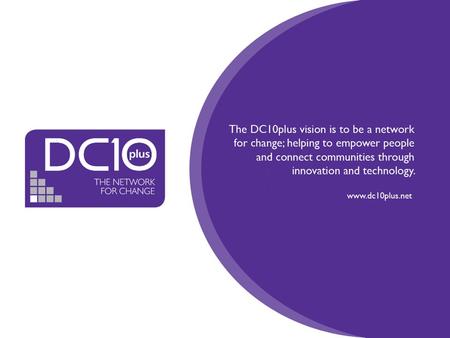 The Next Re-Generation Making it so Stephen Dodson National Director – DC10plus Adviser to CLG Digital Inclusion Policy Team.