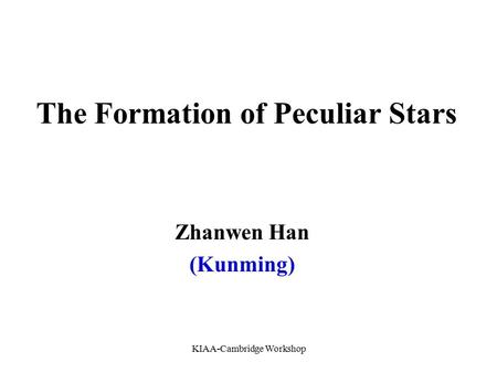 KIAA-Cambridge Workshop The Formation of Peculiar Stars Zhanwen Han (Kunming)