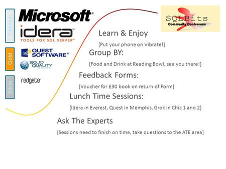 Platinum Gold Silver www.sqlbits.com Group BY: [Food and Drink at Reading Bowl, see you there!] Feedback Forms: [Voucher for £30 book on return of Form]