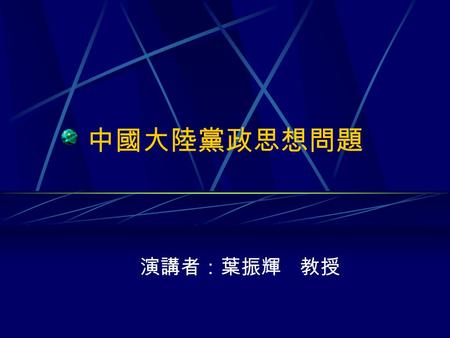 中國大陸黨政思想問題 演講者：葉振輝 教授. 四個堅持 堅持人民民主專政 堅持馬列毛思想 堅持社會主義道路 堅持中國共產黨領導.