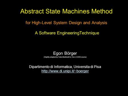 Abstract State Machines Method for High-Level System Design and Analysis A Software EngineeringTechnique Egon Börger (Slightly adapted by Fabio Martinelli.