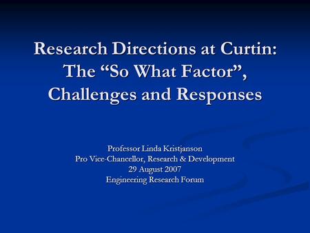 Research Directions at Curtin: The “So What Factor”, Challenges and Responses Professor Linda Kristjanson Pro Vice-Chancellor, Research & Development 29.