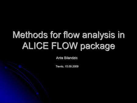 Methods for flow analysis in ALICE FLOW package Ante Bilandzic Trento, 15.09.2009.