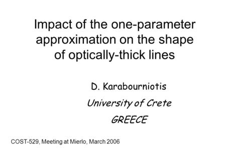 Impact of the one-parameter approximation on the shape of optically-thick lines COST-529, Meeting at Mierlo, March 2006 D. Karabourniotis University of.