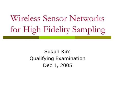 Wireless Sensor Networks for High Fidelity Sampling Sukun Kim Qualifying Examination Dec 1, 2005.