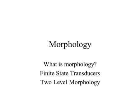 Morphology What is morphology? Finite State Transducers Two Level Morphology.