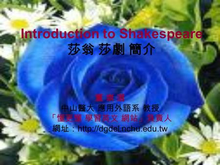 Introduction to Shakespeare 莎翁 莎劇 簡介 董 崇 選 中山醫大 應用外語系 教授 「懂更懂 學習英文 網站」負責人 網址：