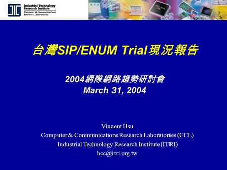 台灣 SIP/ENUM Trial 現況報告 Vincent Hsu Computer & Communications Research Laboratories (CCL) Industrial Technology Research Institute (ITRI)