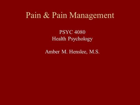 Pain & Pain Management PSYC 4080 Health Psychology Amber M. Henslee, M.S.