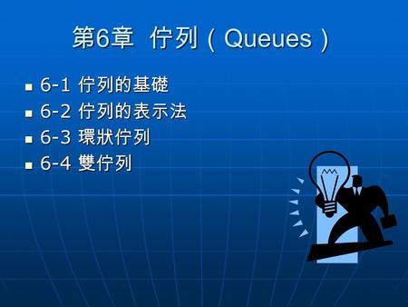 第6章 佇列（Queues） 6-1 佇列的基礎 6-2 佇列的表示法 6-3 環狀佇列 6-4 雙佇列.