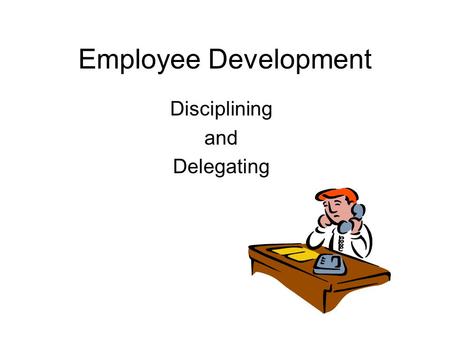 Employee Development Disciplining and Delegating.