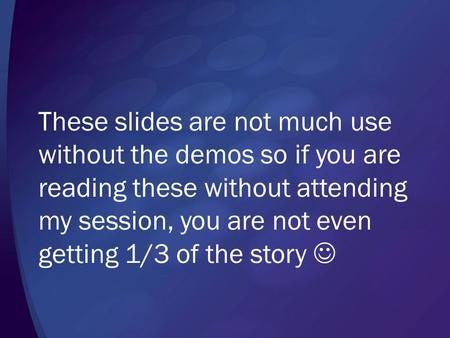 These slides are not much use without the demos so if you are reading these without attending my session, you are not even getting 1/3 of the story.