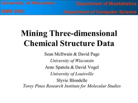 University of Wisconsin ISMB 2002 Department of Biostatistics Department of Computer Science Mining Three-dimensional Chemical Structure Data Sean McIlwain.