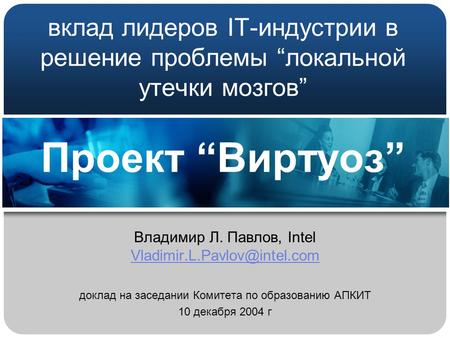 Вклад лидеров IT-индустрии в решение проблемы “локальной утечки мозгов” Проект “Виртуоз” Владимир Л. Павлов, Intel