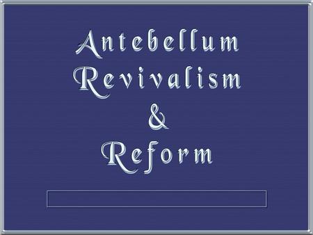 Antebellum Revivalism & Reform.