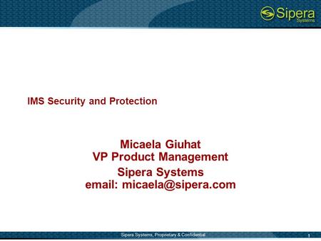 1 Sipera Systems, Proprietary & Confidential IMS Security and Protection Micaela Giuhat VP Product Management Sipera Systems