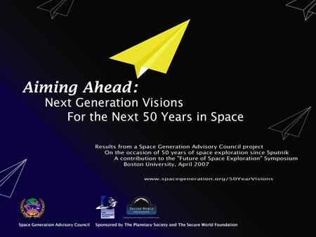 Space Generation Advisory Council Space Generation: –Anyone born after Sputnik –Born into a fundamentally different world UNISPACE III: A council for.