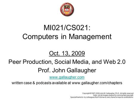 MI021/CS021: Computers in Management Oct. 13, 2009 Peer Production, Social Media, and Web 2.0 Prof. John Gallaugher www.gallaugher.com written case & podcasts.