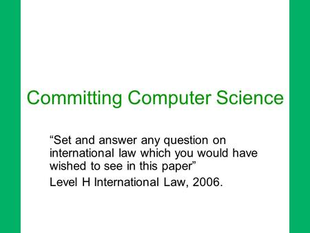 Committing Computer Science “Set and answer any question on international law which you would have wished to see in this paper” Level H International Law,