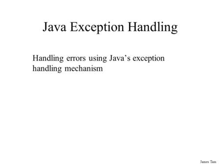 James Tam Java Exception Handling Handling errors using Java’s exception handling mechanism.