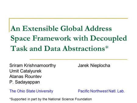 An Extensible Global Address Space Framework with Decoupled Task and Data Abstractions * Sriram KrishnamoorthyJarek Nieplocha Umit Catalyurek Atanas Rountev.