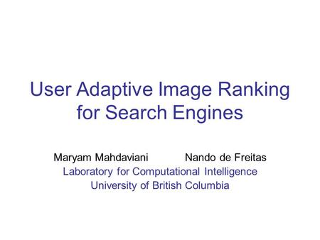 User Adaptive Image Ranking for Search Engines Maryam Mahdaviani Nando de Freitas Laboratory for Computational Intelligence University of British Columbia.