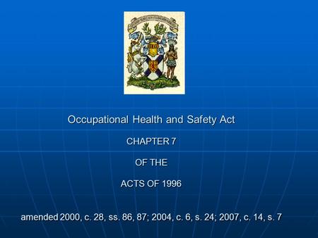 Occupational Health and Safety Act CHAPTER 7 OF THE ACTS OF 1996 amended 2000, c. 28, ss. 86, 87; 2004, c. 6, s. 24; 2007, c. 14, s. 7.