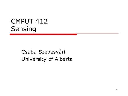 1 CMPUT 412 Sensing Csaba Szepesvári University of Alberta TexPoint fonts used in EMF. Read the TexPoint manual before you delete this box.: AA A A A A.