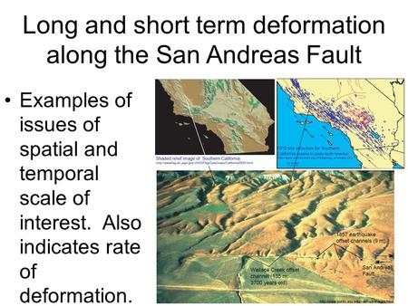 Long and short term deformation along the San Andreas Fault Examples of issues of spatial and temporal scale of interest. Also indicates rate of deformation.