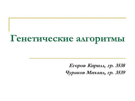 Генетические алгоритмы Егоров Кирилл, гр. 3538 Чураков Михаил, гр. 3539.