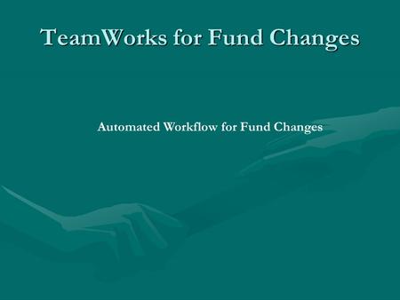 TeamWorks for Fund Changes Automated Workflow for Fund Changes.