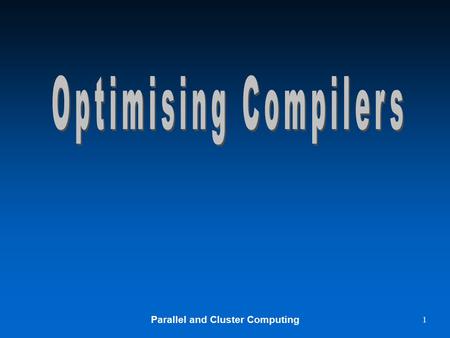 Parallel and Cluster Computing 1. 2 Optimising Compilers u The main specific optimization is loop vectorization u The compilers –Try to recognize such.