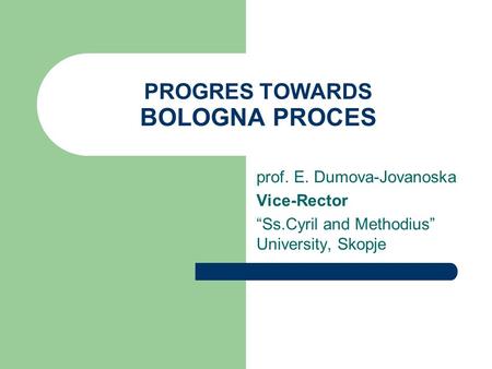 PROGRES TOWARDS BOLOGNA PROCES prof. E. Dumova-Jovanoska Vice-Rector “Ss.Cyril and Methodius” University, Skopje.