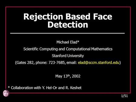 1/51 Rejection Based Face Detection Michael Elad* Scientific Computing and Computational Mathematics Stanford University (Gates 282, phone: 723-7685, email: