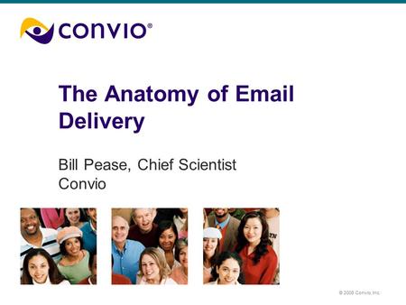 © 2008 Convio, Inc. The Anatomy of Email Delivery Bill Pease, Chief Scientist Convio.