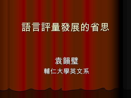 語言評量發展的省思 袁韻璧輔仁大學英文系. 目錄 緒論：測驗與教學的關係 緒論：測驗與教學的關係測驗與教學的關係 語言評量的發展：由評量方式談起 語言評量的發展：由評量方式談起評量方式 好測驗必備的要件 好測驗必備的要件 好測驗必備的要件 效度、信度、可行性、對教學有好影響 效度、信度、可行性、對教學有好影響.