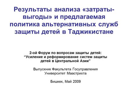 Результаты анализа «затраты- выгоды» и предлагаемая политика альтернативных служб защиты детей в Таджикистане 2-ой Форум по вопросам защиты детей: “Усиление.