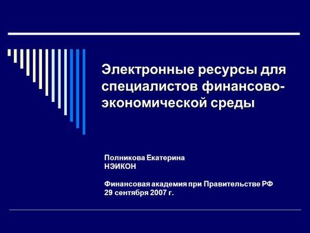 Электронные ресурсы для специалистов финансово- экономической среды Полникова Екатерина НЭИКОН Финансовая академия при Правительстве РФ 29 сентября 2007.