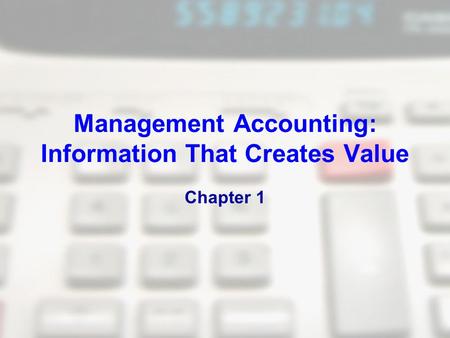 Management Accounting: Information That Creates Value Chapter 1.