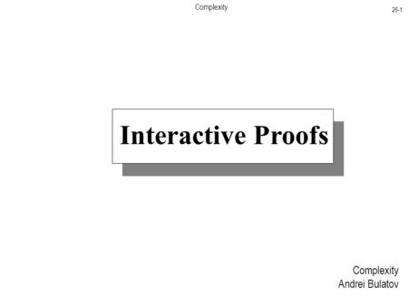 Complexity 26-1 Complexity Andrei Bulatov Interactive Proofs.