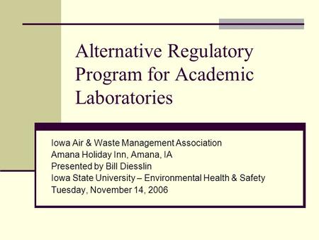 Alternative Regulatory Program for Academic Laboratories Iowa Air & Waste Management Association Amana Holiday Inn, Amana, IA Presented by Bill Diesslin.